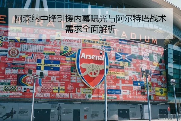 阿森纳中锋引援内幕曝光与阿尔特塔战术需求全面解析